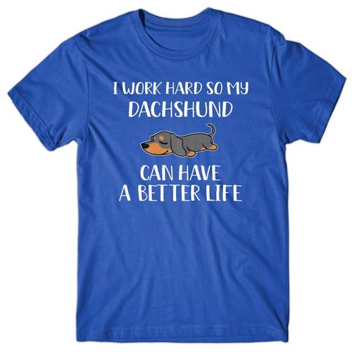 I work hard so my Dachshund can have a better life T-shirt